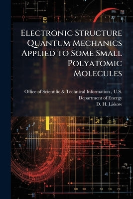 Electronic Structure Quantum Mechanics Applied to Some Small Polyatomic Molecules by Office of Scientific &. Technical Inform