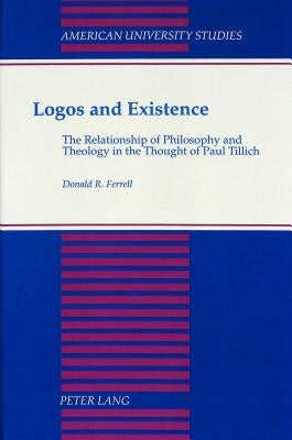 Logos and Existence: The Relationship of Philosophy and Theology in the Thought of Paul Tillich by Ferrel, Donald R.