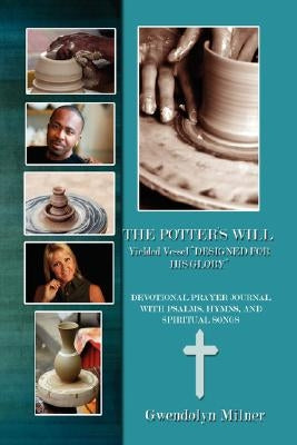 The Potter's Will - A Yielded Vessel Designed for His Glory: Devotional Prayer Journal with Psalms, Hymns, and Spiritual Songs by Milner, Gwendolyn