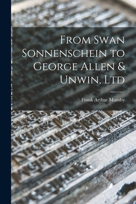 From Swan Sonnenschein to George Allen & Unwin, Ltd by Mumby, Frank Arthur 1872-1954