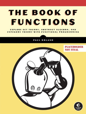 The Book of Functions: Explore Set Theory, Abstract Algebra, and Category Theory with Functional Programming by Orland, Paul