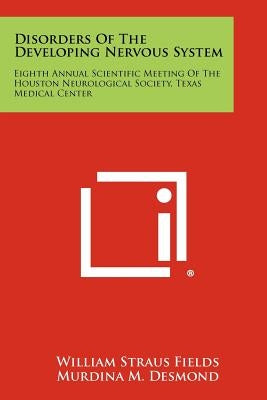 Disorders Of The Developing Nervous System: Eighth Annual Scientific Meeting Of The Houston Neurological Society, Texas Medical Center by Fields, William Straus
