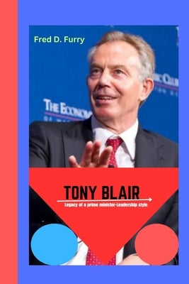 Tony Blair: Legacy of a prime minister -Leadership style. by D. Furry, Fred