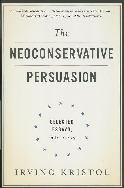 The Neoconservative Persuasion: Selected Essays, 1942-2009 by Kristol, Irving