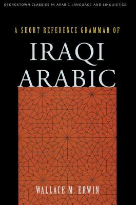 A Short Reference Grammar of Iraqi Arabic by Erwin, Wallace M.