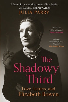 The Shadowy Third: Love, Letters, and Elizabeth Bowen by Parry, Julia
