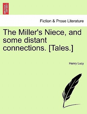 The Miller's Niece, and Some Distant Connections. [Tales.] by Lucy, Henry
