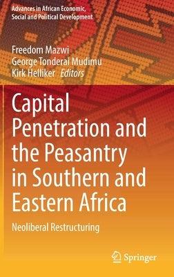 Capital Penetration and the Peasantry in Southern and Eastern Africa: Neoliberal Restructuring by Mazwi, Freedom