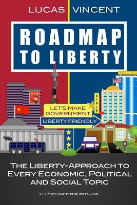 Roadmap to Liberty: The Liberty-Approach to Every Economic, Political and Social Topic by Vincent, Lucas