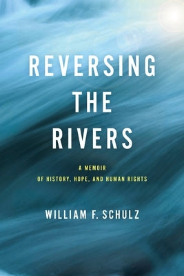 Reversing the Rivers: A Memoir of History, Hope, and Human Rights by Schulz, William F.