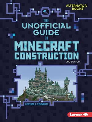 The Unofficial Guide to Minecraft Construction, 2nd Edition by Schwartz, Heather E.