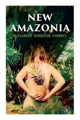 New Amazonia: A Foretaste of the Future (A Feminist Utopia) by Corbett, Elizabeth Burgoyne