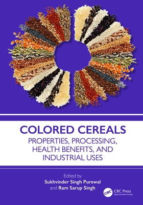 Colored Cereals: Properties, Processing, Health Benefits, and Industrial Uses by Singh Purewal, Sukhvinder