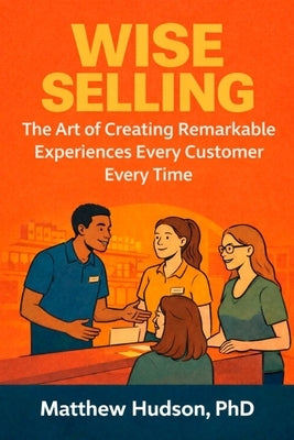 WISE Selling: The Art of Creating Remarkable Experiences Every Customer Every Time by Hudson, Matthew