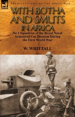 With Botha and Smuts in Africa: No 1 Squadron of the Royal Naval Armoured Car Division by Whittall, W.