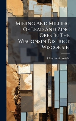 Mining And Milling Of Lead And Zinc Ores In The Wisconsin District Wisconsin by Wright, Clarence A.