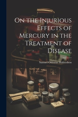 On the Injurious Effects of Mercury in the Treatment of Disease by Habershon, Samuel Osborne