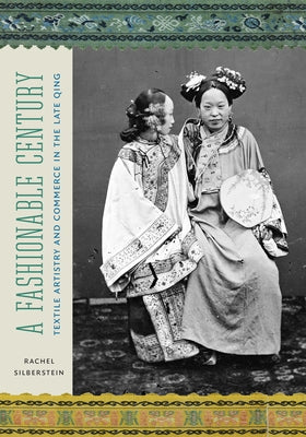 A Fashionable Century: Textile Artistry and Commerce in the Late Qing by Silberstein, Rachel