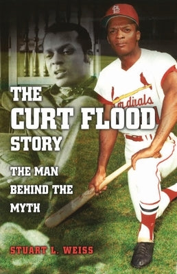 The Curt Flood Story: The Man Behind the Myth by Weiss, Stuart L.