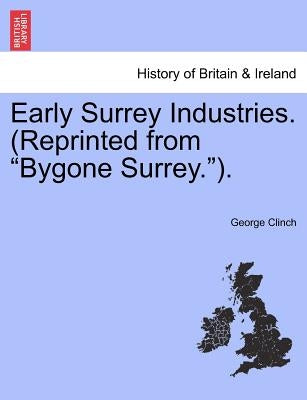 Early Surrey Industries. (Reprinted from Bygone Surrey.). by Clinch, George
