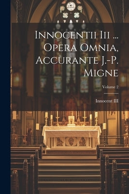 Innocentii Iii ... Opera Omnia, Accurante J.-p. Migne; Volume 2 by (Pope )., Innocent, III