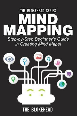Mind Mapping: Step-by-Step Beginner's Guide in Creating Mind Maps! by Blokehead, The