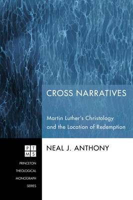 Cross Narratives: Martin Luther's Christology and the Location of Redemption by Anthony, Neal J.
