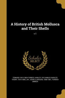 A History of British Mollusca and Their Shells; v.1 by Forbes, Edward 1815-1854