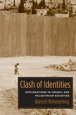 Clash of Identities: Explorations in Israeli and Palestinian Societies by Kimmerling, Baruch