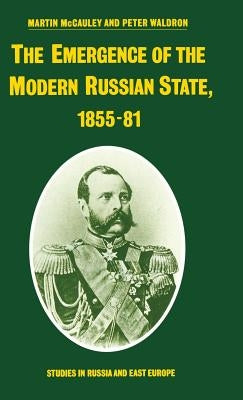 The Emergence of the Modern Russian State, 1855-81 by McCauley, Martin