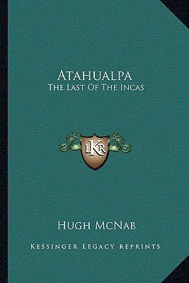 Atahualpa: The Last Of The Incas by McNab, Hugh