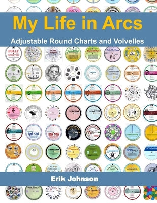 My Life in Arcs: Adjustable Round Charts and Volvelles by Johnson, Erik