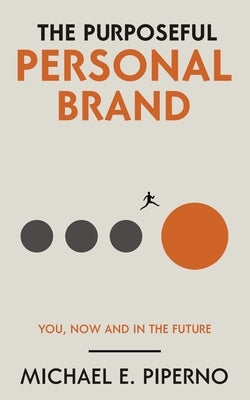 The Purposeful Personal Brand: You, Now and in the Future by Piperno, Michael E.