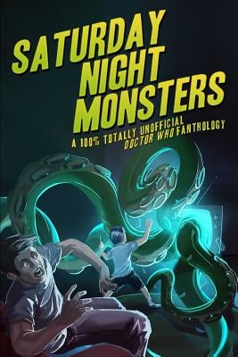 Saturday Night Monsters: A 100% Totally Unofficial Doctor Who Fanthology by Orton, Chris