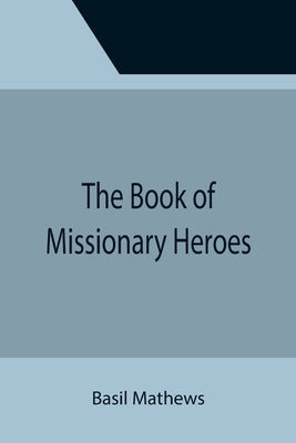 The Book of Missionary Heroes by Mathews, Basil
