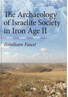 The Archaeology of Israelite Society in Iron Age II by Faust, Avraham
