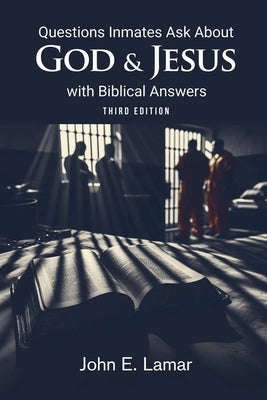 Questions Inmates Ask About God and Jesus with Biblical Answers: Third Edition by John E Lamar