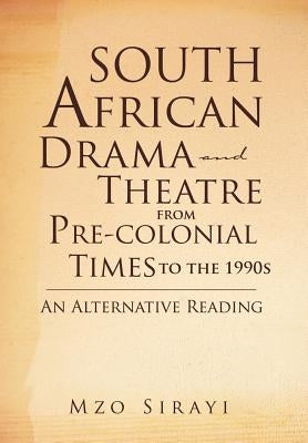 South African Drama and Theatre from Pre-Colonial Times to the 1990s: An Alternative Reading by Sirayi, Mzo