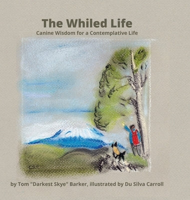 The Whiled Life: Canine wisdom for a contemplative life by Barker, Tom Darkest Skye