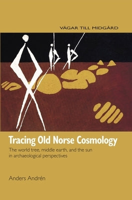 Tracing Old Norse Cosmology: The World Tree, Middle Earth and the Sun in Archaeological Perspectives by Andrén, Anders