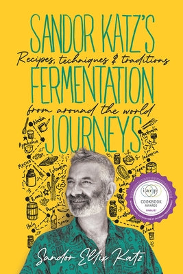 Sandor Katz's Fermentation Journeys: Recipes, Techniques, and Traditions from Around the World by Katz, Sandor Ellix