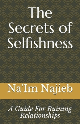 The Secrets of Selfishness: A Guide For Ruining Relationships by Najieb, Na'im Ansar
