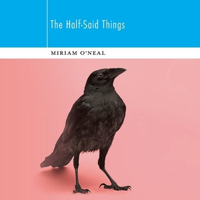 The Half-Said Things by O'Neal, Miriam