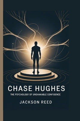 Chase Hughes: The Psychology of Unshakable Confidence by Reed, Jackson