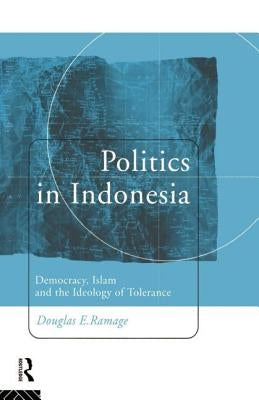 Politics in Indonesia: Democracy, Islam and the Ideology of Tolerance by Ramage, Douglas E.