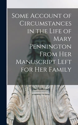 Some Account of Circumstances in the Life of Mary Pennington From her Manuscript Left for her Family by Anonymous