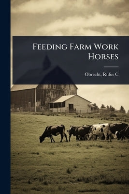 Feeding Farm Work Horses by Rufus C. (Rufus Chancey), Obrecht