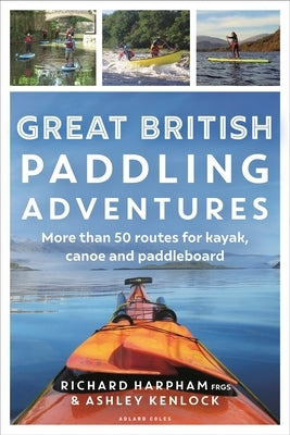 Great British Paddling Adventures: More Than 50 Routes for Kayak, Canoe and Paddleboard by Harpham, Richard
