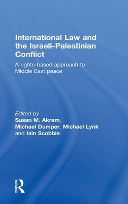 International Law and the Israeli-Palestinian Conflict: A Rights-Based Approach to Middle East Peace by Akram, Susan M.