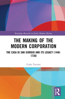 The Making of the Modern Corporation: The Casa di San Giorgio and its Legacy (1446-1720) by Taviani, Carlo